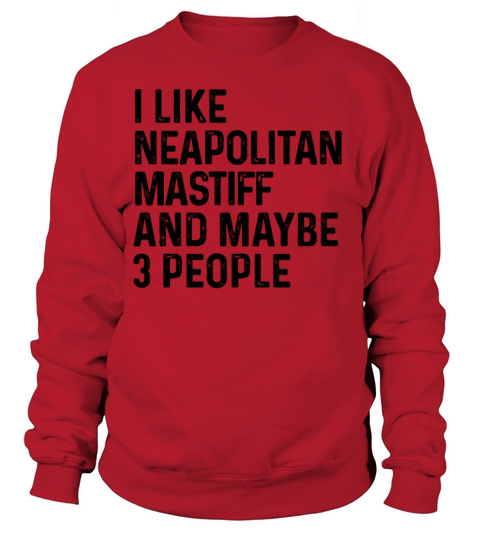 I Like Neapolitan Mastiff And Maybe 3 People Dog Sweatshirt Unisex