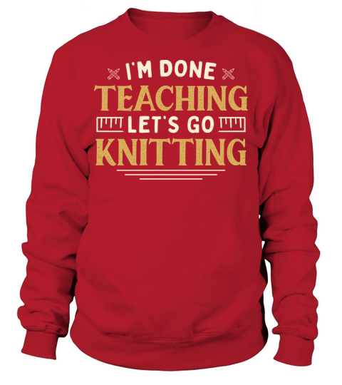Im Done Teaching Lets Go Knitting Funny Teacher Sweatshirt Unisex