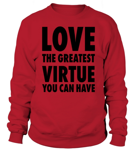 Love The Greatest Virtue You Can Have Positive Mot Sweatshirt Unisex