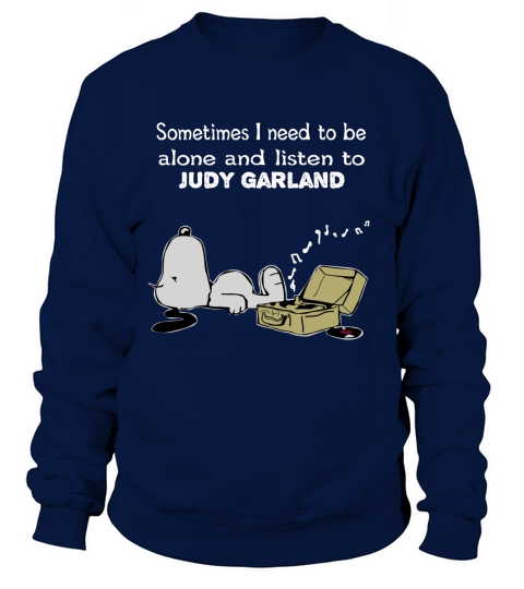 Sometimes I need to be alone and listen to  Judy Garland Sweatshirt Unisex