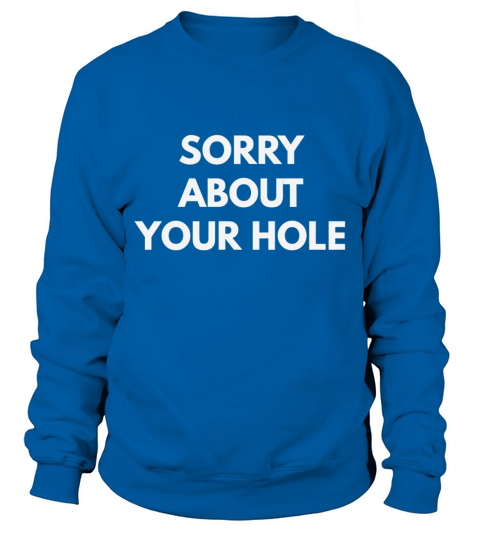 Sorry About Your Hole t-shirt - Funny Gay Humor shirts Sweatshirt Unisex