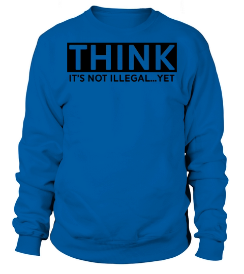 Think Its Not Illegal Yet Gift Ideas for Politica Sweatshirt Unisex