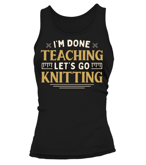 Im Done Teaching Lets Go Knitting Funny Teacher Tank top Woman