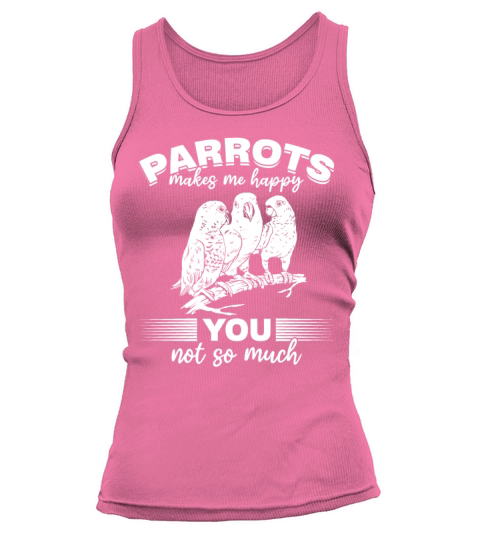 Parrots Makes Me Happy You Not So Much I Parrot Tank top Woman