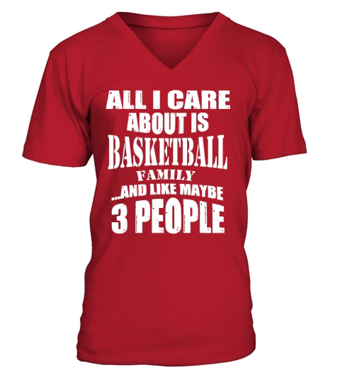ALL I CARE ABOUT IS BASKETBALL FAMILY AND LIKE MAYBE 3 PEOPLE V-Neck T-shirt