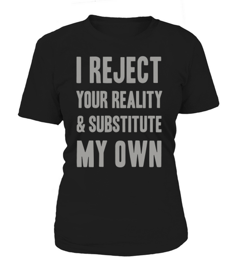I Reject Your Reality And Substitute My Own Shirt Women's T-Shirt