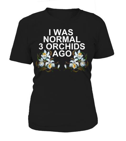 I was normal 3 orchids ago Women's T-Shirt