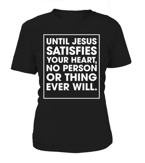Until Jesus Satisfies Your Heart No Person Thing Women's T-Shirt