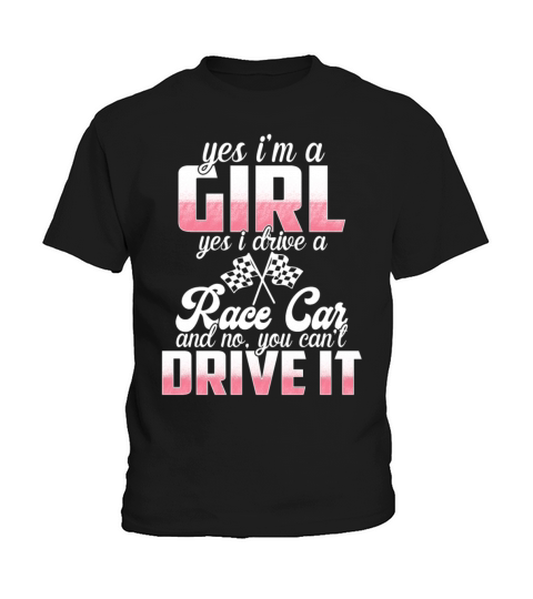 Yes Im A Girl Yes I Drive A Race Car No You Kids T-Shirt