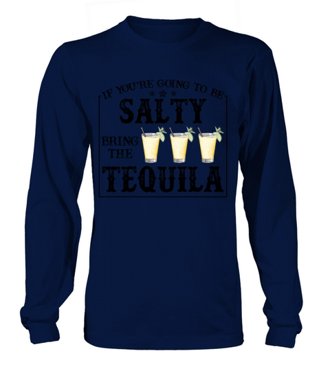 If Youre Going To Be Salty Bring The Tequila Long sleeved Unisex