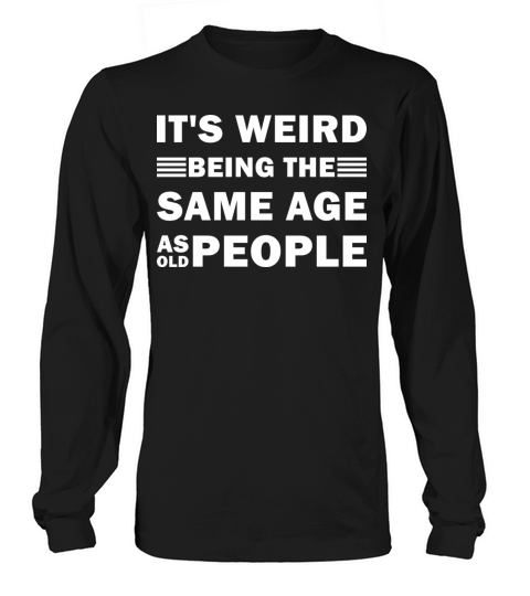 Its Weird Being The Same Age As Old People Funny Long sleeved Unisex