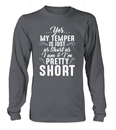 Yes My temper is just as short as I am and Im pretty short Long sleeved Unisex