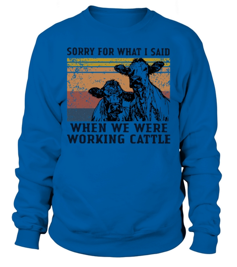 Cows sorry for what I said when we were working cattle vintage shirt Sweatshirt Unisex