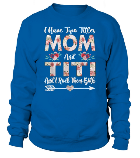 I Have Two Titles Mom And titi and i rock them both Sweatshirt Unisex