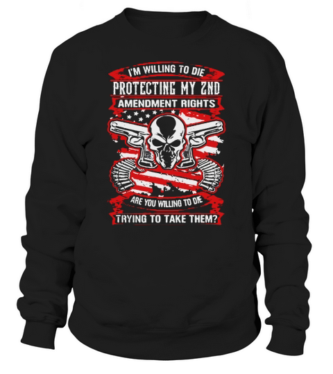 I’m willing to die protecting my 2nd amendment rights are you willing to die Sweatshirt Unisex