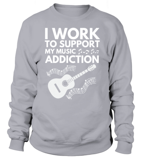 I Work To Support My Music Addiction Sweatshirt Unisex