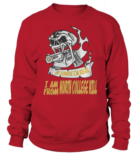 North College Hill Of Course I am Right I am From North College Hill - TeeForNorthCollegeHill Sweatshirt Unisex