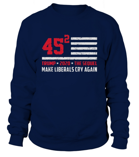 Trump 2020 45 Squared Make Liberals Cry Again shirt Sweatshirt Unisex