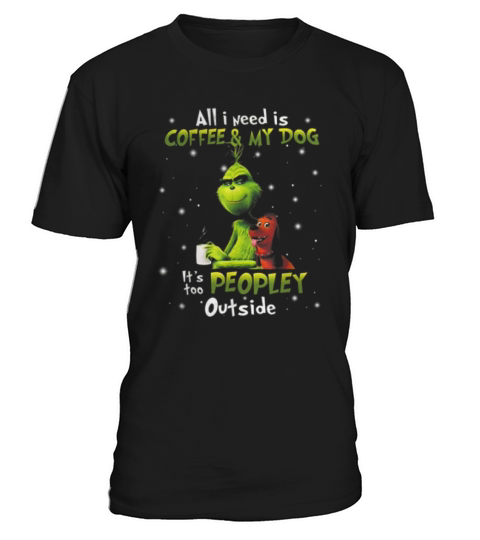 Grinch I Need Is Coffee And My Dog It Too Peopley Outside T-Shirt Unisex