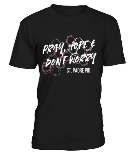 Pray, Hope &amp;amp;amp; Dont Worry St. Padre Pio Shirt T-Shirt Unisex