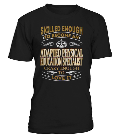 Skilled Enough to Become an Adapted Physical Education Specialist Crazy Enough to Love It Job Shirts T-Shirt Unisex