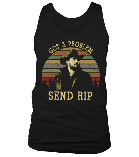 Got A Problem Send Rip Vintage {Rip Wheeler Yellowstone} Tank Top Unisex