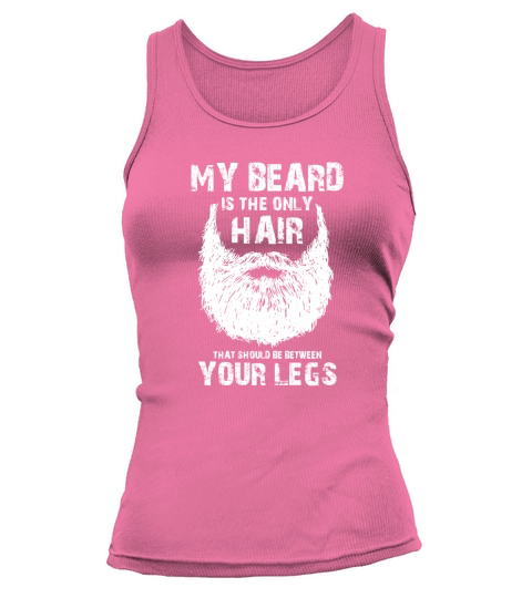 My beard is the only hair that should be between your legs shirt Tank top Woman