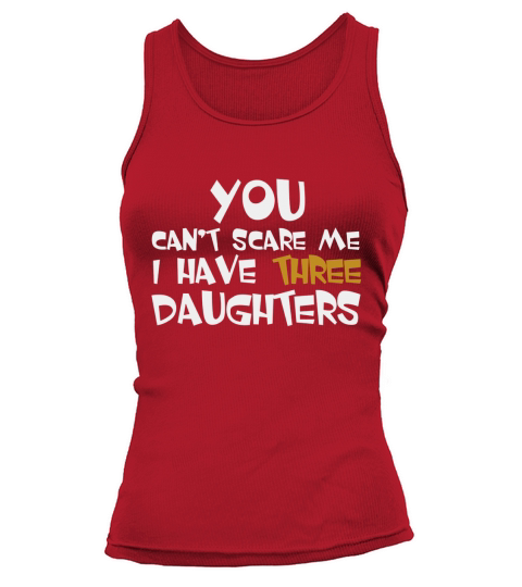 You Cant Scare Me I Have Three Daughters Shirt Tank top Woman