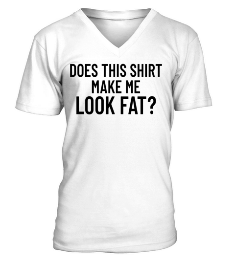 Does This Shirt Make Me Look Fatfunny im fat V-Neck T-shirt