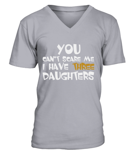 You Cant Scare Me I Have Three Daughters Shirt V-Neck T-shirt