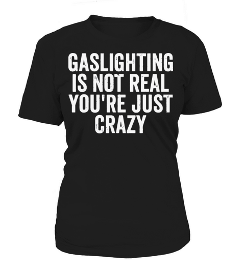 Gaslighting Is Not Real Youre Just Crazy Funny Women's T-Shirt