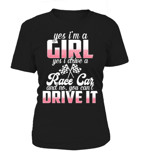 Yes Im A Girl Yes I Drive A Race Car No You Women's T-Shirt