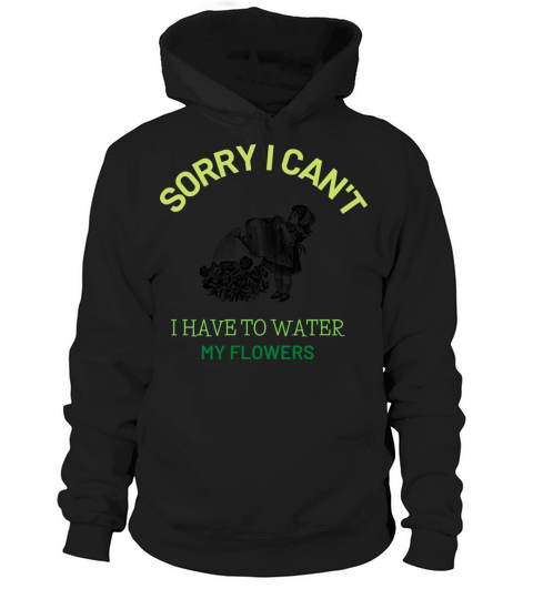 sorry i cant i have to water my flowers Hoodie Unisex