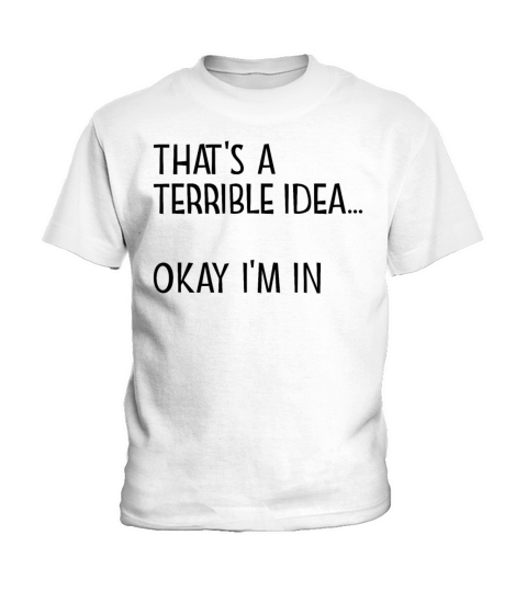 Thats A Terrible Idea Okay Im In Kids T-Shirt