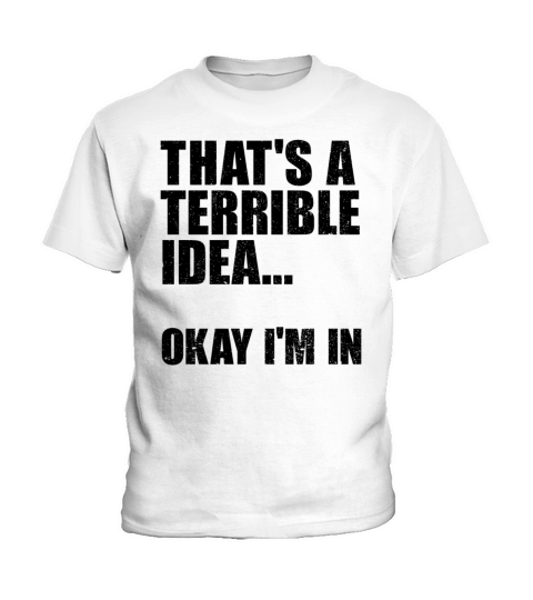 Thats A Terrible Idea Okay Im In Kids T-Shirt