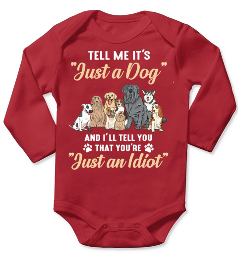 Dogs Tell me it’s just a dog and i’ll tell you you’re just an idiot Long Sleeve Baby One-Piece