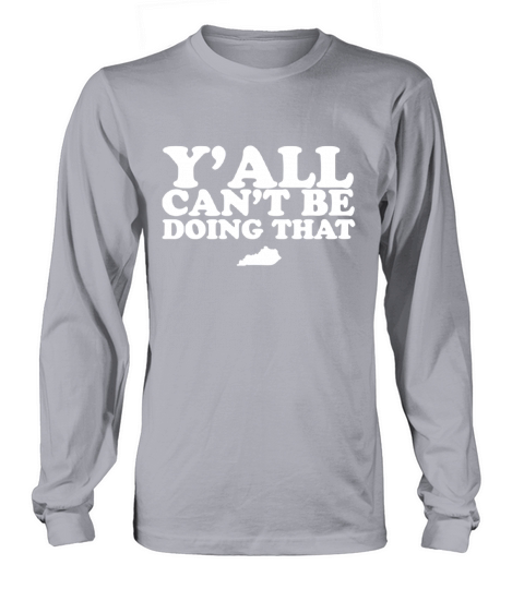 Kentucky Y’all can’t be doing that shirt Long sleeved Unisex