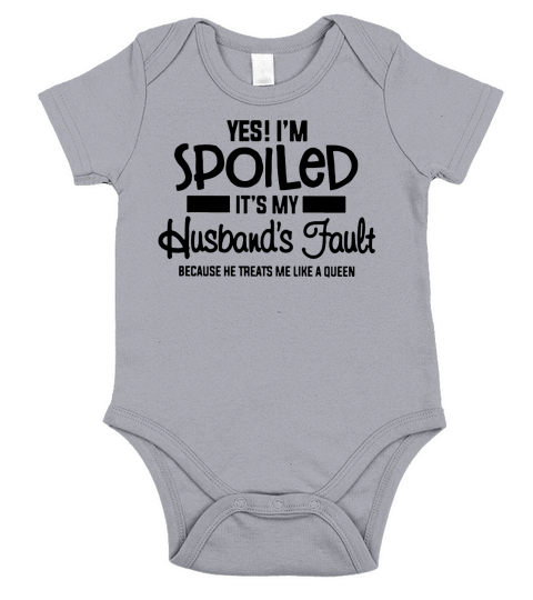 Yes I’m spoiled It’s my husband’s fault because he treats me like a queen shirt Short Sleeve Baby One-Piece
