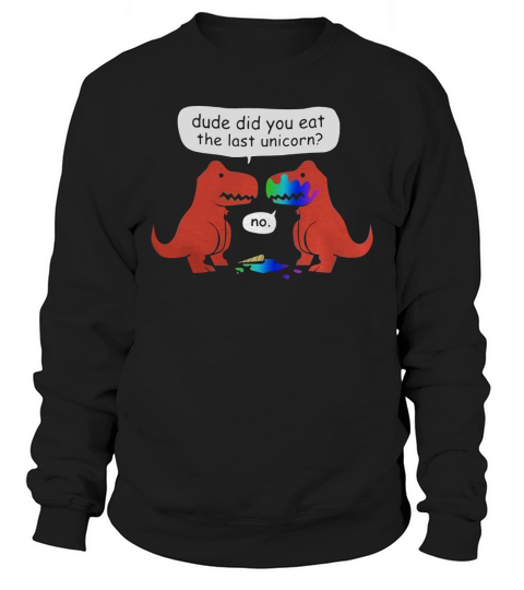Dude Did You Eat The Last Unicorn? Sweatshirt Unisex