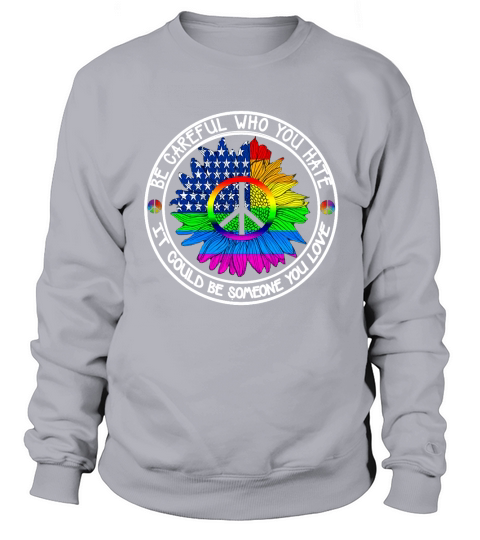 Pride Be Careful Who You Hate It Could Be Someone You Love LGBT 2019 shirt Sweatshirt Unisex