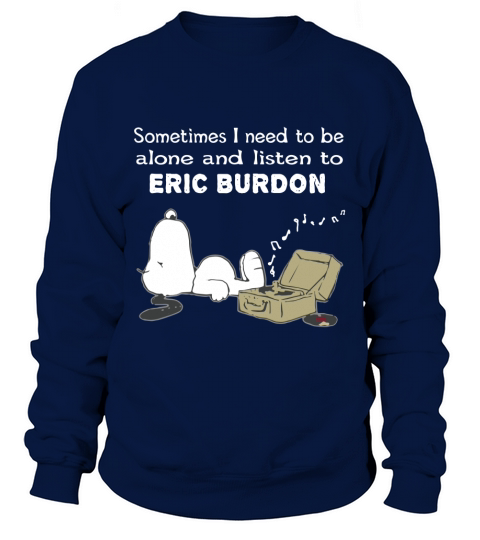 Sometimes I Need To Be Alone And Listen To Eric Burdon Sweatshirt Unisex