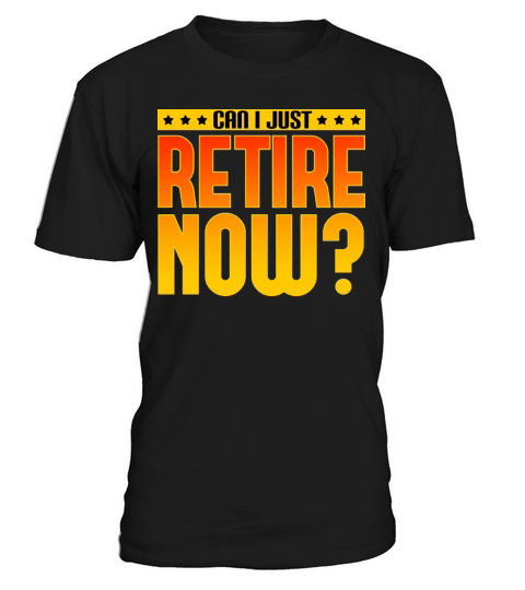Can I Just Retire Now T-Shirt Unisex