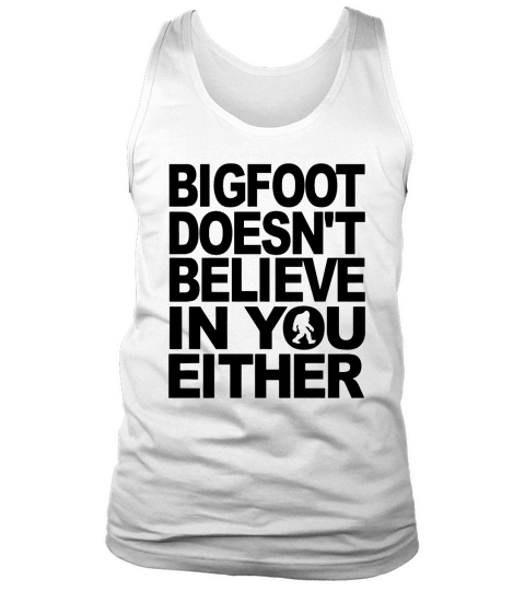 Bigfoot Doesnt Believe In You Either T-Shirt Tank Top Unisex