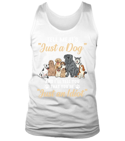 Dogs Tell me it’s just a dog and i’ll tell you you’re just an idiot Tank Top Unisex