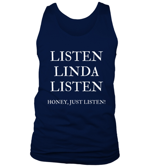 Listen Linda Listen Honey, Just Listen Last Word T-shirt Tank Top Unisex