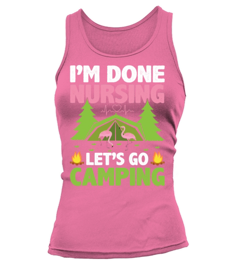 m Done Nursing Lets Go Campin Trip Sayings For Nu Tank top Woman