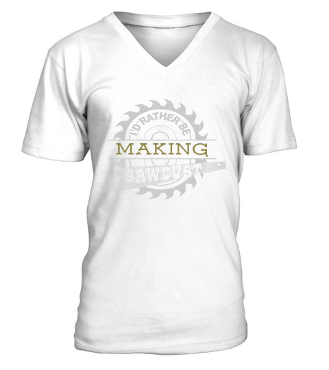 ID RATHER BE MAKING SAWDUST WOODWORKER SHIRT V-Neck T-shirt