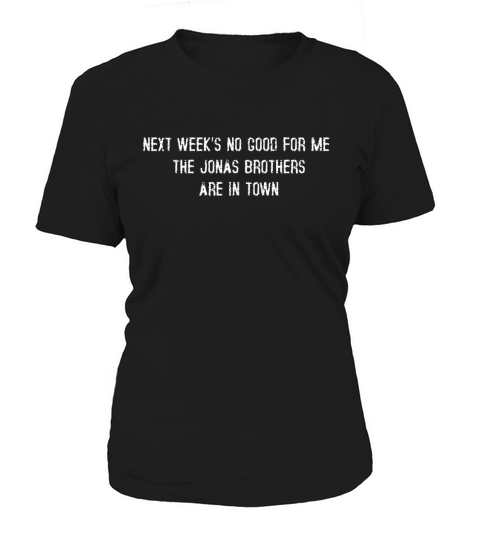 The Jonas Brothers T shirt , Next Weeks No Good For me The Jonas Brothers are in town Women's T-Shirt