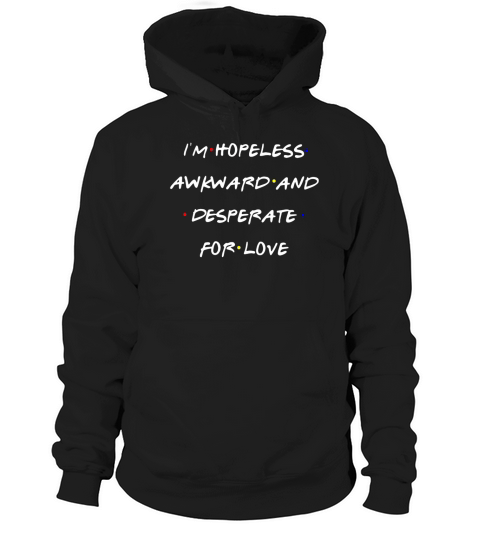 I’m Hopeless Awkward And Desperate For Love Hoodie Unisex