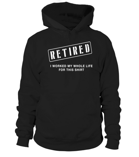 Retired Worked My Whole Life for This Shirt Hoodie Unisex